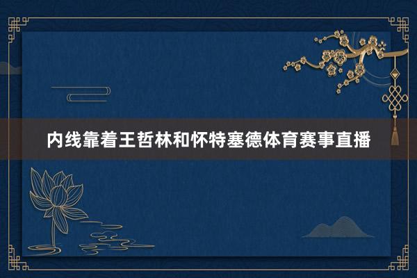 内线靠着王哲林和怀特塞德体育赛事直播