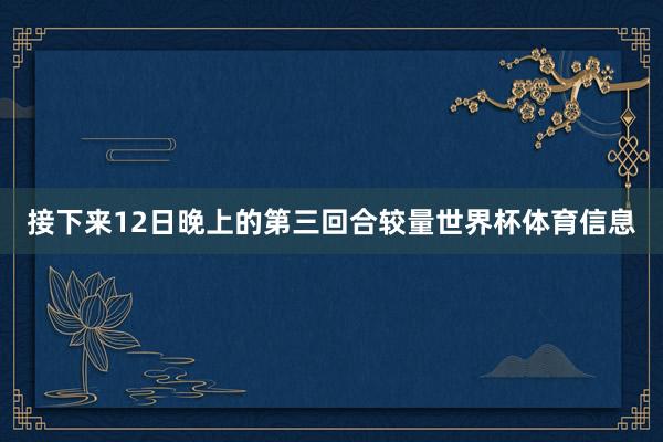 接下来12日晚上的第三回合较量世界杯体育信息