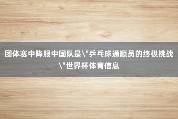 团体赛中降服中国队是