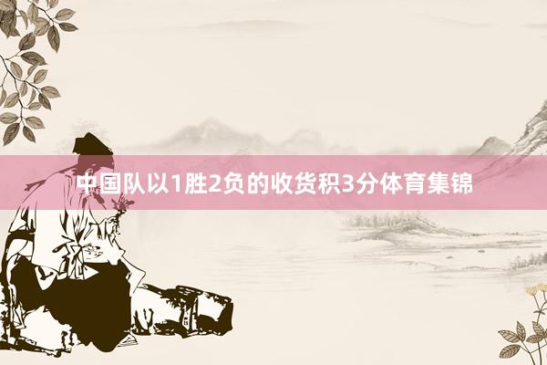 中国队以1胜2负的收货积3分体育集锦