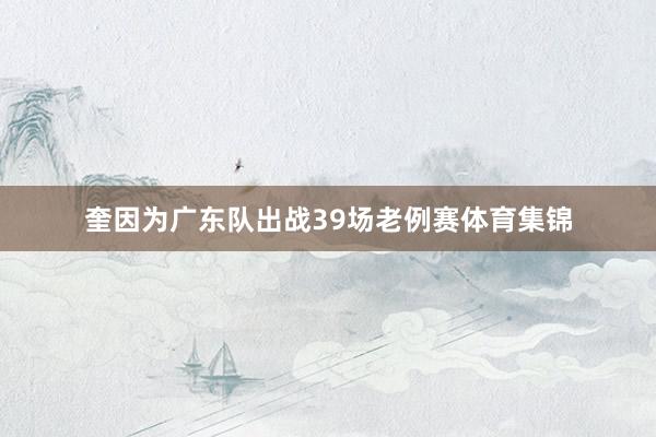 奎因为广东队出战39场老例赛体育集锦