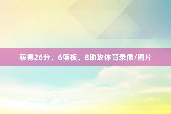 获得26分、6篮板、8助攻体育录像/图片