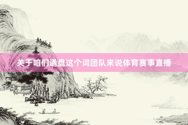关于咱们通盘这个词团队来说体育赛事直播