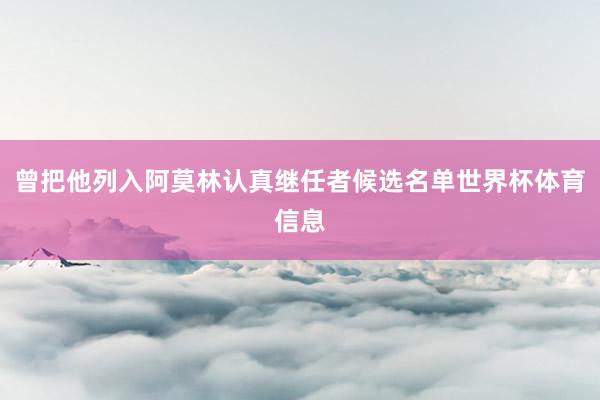 曾把他列入阿莫林认真继任者候选名单世界杯体育信息