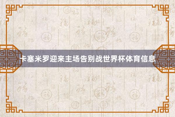 卡塞米罗迎来主场告别战世界杯体育信息