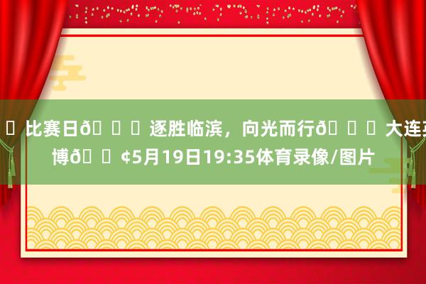 ⚔️比赛日🌊逐胜临滨，向光而行🆚大连英博🕢5月19日19:35体育录像/图片