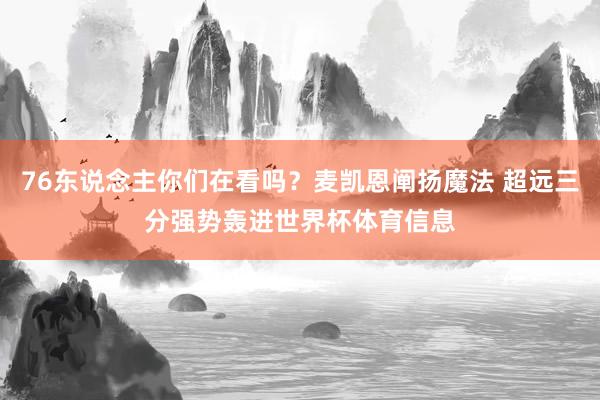 76东说念主你们在看吗？麦凯恩阐扬魔法 超远三分强势轰进世界杯体育信息