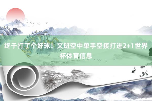 终于打了个好球！文班空中单手空接打进2+1世界杯体育信息