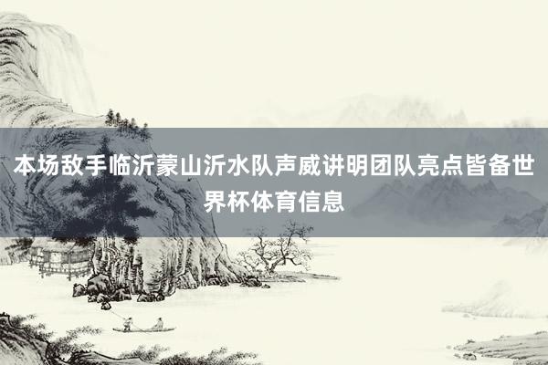 本场敌手临沂蒙山沂水队声威讲明团队亮点皆备世界杯体育信息