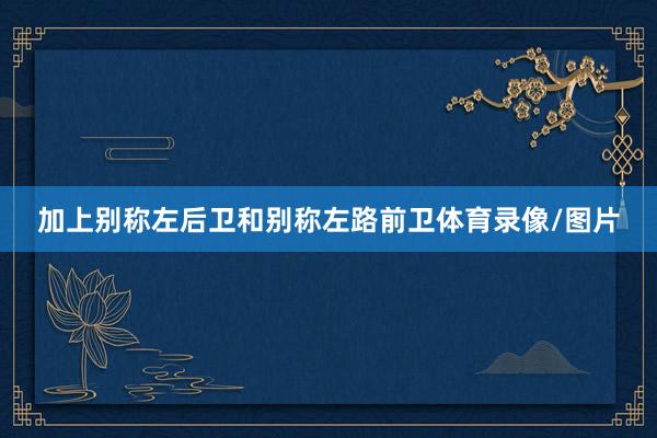 加上别称左后卫和别称左路前卫体育录像/图片