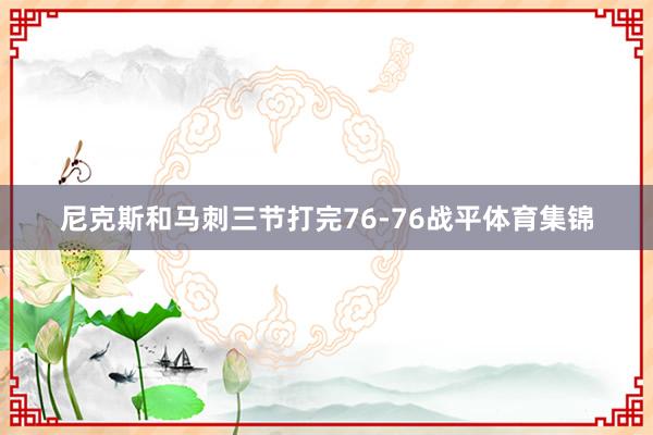尼克斯和马刺三节打完76-76战平体育集锦