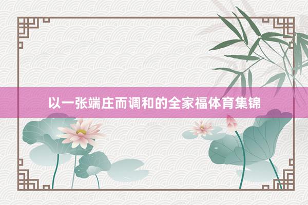 以一张端庄而调和的全家福体育集锦