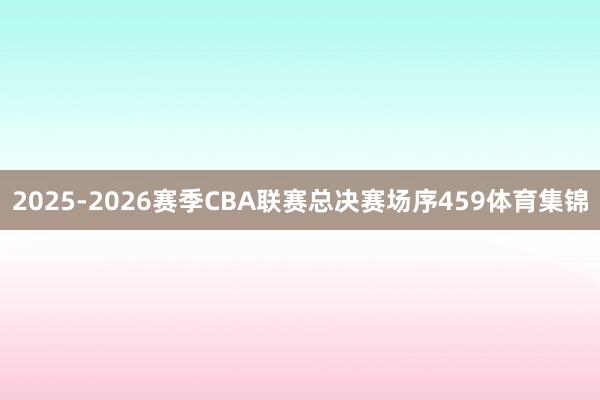 2025-2026赛季CBA联赛总决赛场序459体育集锦