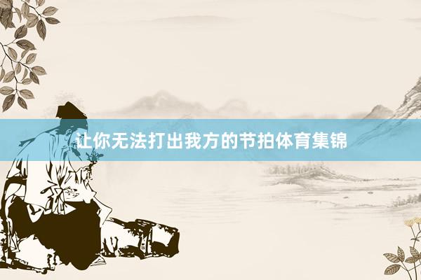 让你无法打出我方的节拍体育集锦