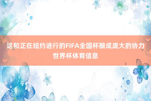 这和正在纽约进行的FIFA全国杯酿成庞大的协力世界杯体育信息