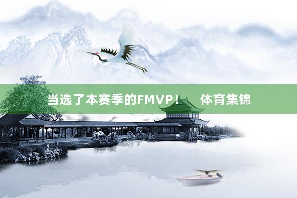 当选了本赛季的FMVP！    体育集锦