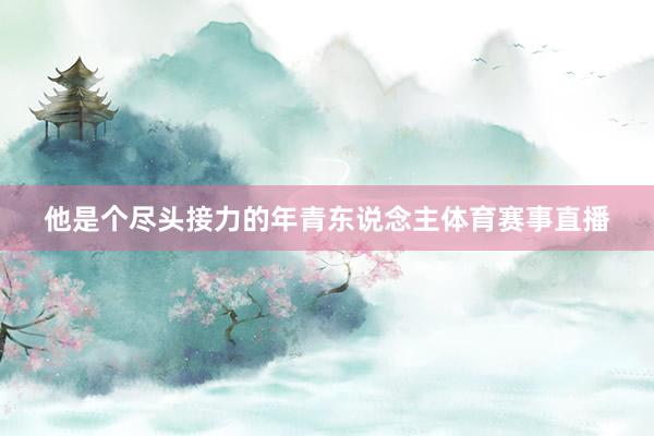 他是个尽头接力的年青东说念主体育赛事直播