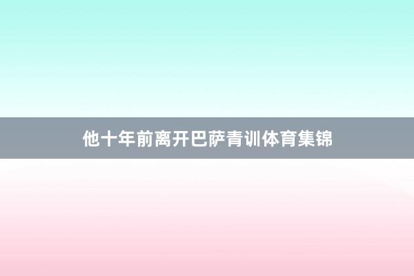 他十年前离开巴萨青训体育集锦
