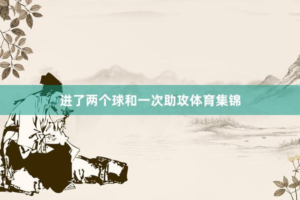 进了两个球和一次助攻体育集锦