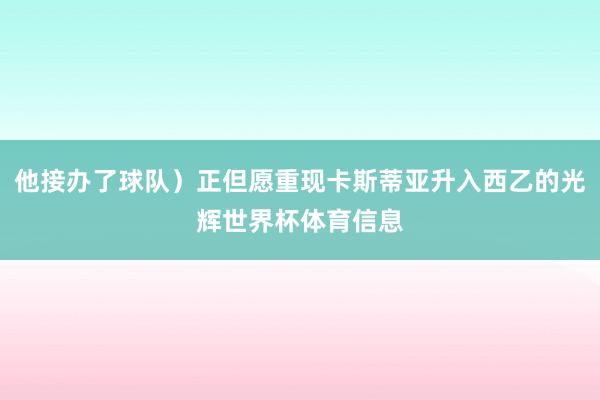 他接办了球队）正但愿重现卡斯蒂亚升入西乙的光辉世界杯体育信息