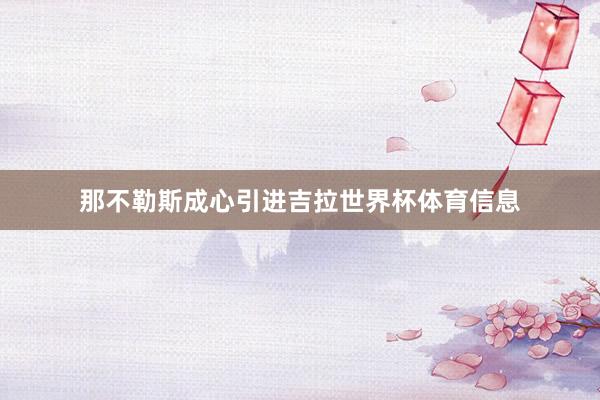 那不勒斯成心引进吉拉世界杯体育信息