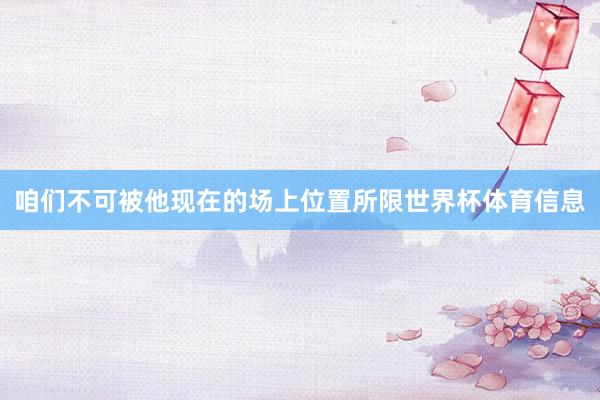 咱们不可被他现在的场上位置所限世界杯体育信息