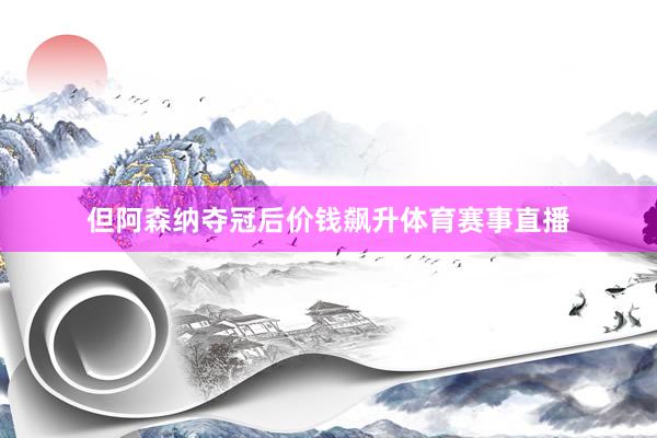 但阿森纳夺冠后价钱飙升体育赛事直播